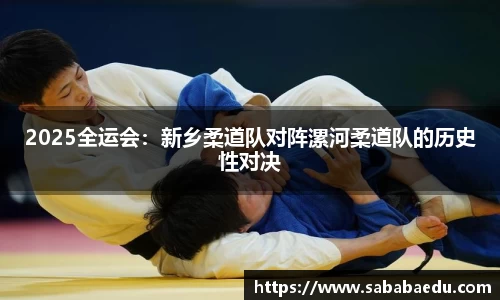 2025全运会：新乡柔道队对阵漯河柔道队的历史性对决