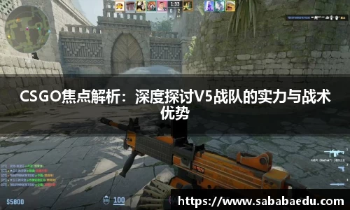 CSGO焦点解析：深度探讨V5战队的实力与战术优势