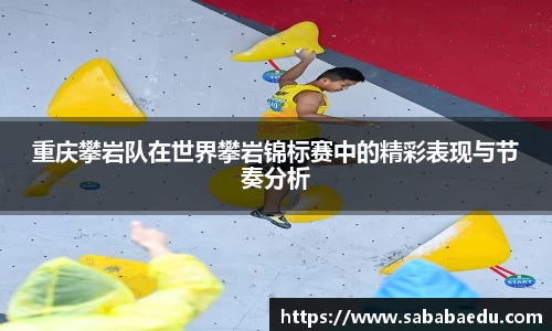 重庆攀岩队在世界攀岩锦标赛中的精彩表现与节奏分析