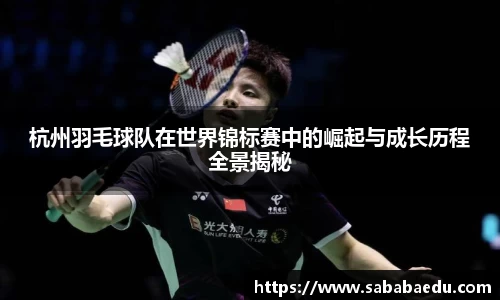 杭州羽毛球队在世界锦标赛中的崛起与成长历程全景揭秘