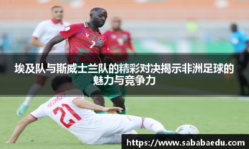 埃及队与斯威士兰队的精彩对决揭示非洲足球的魅力与竞争力