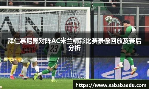 拜仁慕尼黑对阵AC米兰精彩比赛录像回放及赛后分析