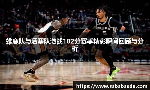 雄鹿队与活塞队激战102分赛季精彩瞬间回顾与分析